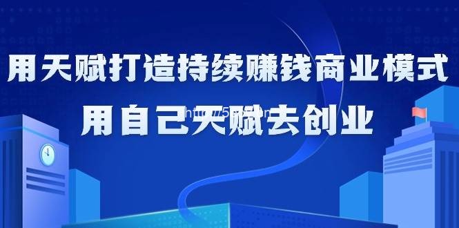 （9193期）如何利用天赋打造持续赚钱商业模式，用自己天赋去创业（21节课无水印）-我创创业-副业网-网络创业-资源分享-网课资源-学习教程-学知识-自媒体-抖音-视频号-小红书-网络项目,赚钱软件,副业,兼职,学生赚,挂机赚-我创创业-副业网-5ccy.cn