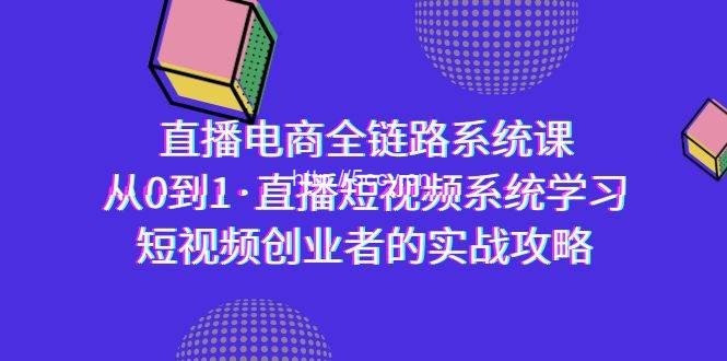 （9175期）直播电商-全链路系统课，从0到1·直播短视频系统学习，短视频创业者的实战-我创创业-副业网-网络创业-资源分享-网课资源-学习教程-学知识-自媒体-抖音-视频号-小红书-网络项目,赚钱软件,副业,兼职,学生赚,挂机赚-我创创业-副业网-5ccy.cn