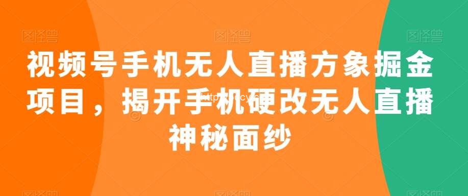 视频号手机无人直播方象掘金项目,揭开手机硬改无人直播神秘面纱