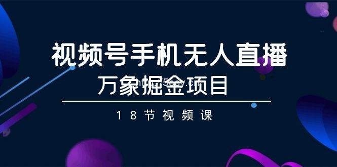 （9170期）视频号手机无人直播-万象掘金项目（18节视频课）-我创创业-副业网-网络创业-资源分享-网课资源-学习教程-学知识-自媒体-抖音-视频号-小红书-网络项目,赚钱软件,副业,兼职,学生赚,挂机赚-我创创业-副业网-5ccy.cn