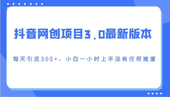 抖音网创项目3.0最新版本，每天引流300+，小白一小时上手没有任何难度-我创创业-副业网-网络创业-资源分享-网课资源-学习教程-学知识-自媒体-抖音-视频号-小红书-网络项目,赚钱软件,副业,兼职,学生赚,挂机赚-我创创业-副业网-5ccy.cn