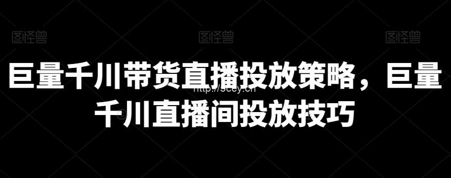 巨量千川带货直播投放策略，巨量千川直播间投放技巧-我创创业-副业网-网络创业-资源分享-网课资源-学习教程-学知识-自媒体-抖音-视频号-小红书-网络项目,赚钱软件,副业,兼职,学生赚,挂机赚-我创创业-副业网-5ccy.cn