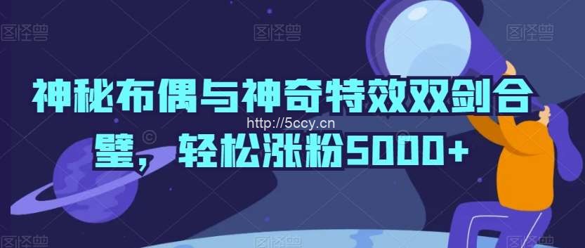 神秘布偶与神奇特效双剑合璧，轻松涨粉5000+【揭秘】-我创创业-副业网-网络创业-资源分享-网课资源-学习教程-学知识-自媒体-抖音-视频号-小红书-网络项目,赚钱软件,副业,兼职,学生赚,挂机赚-我创创业-副业网-5ccy.cn