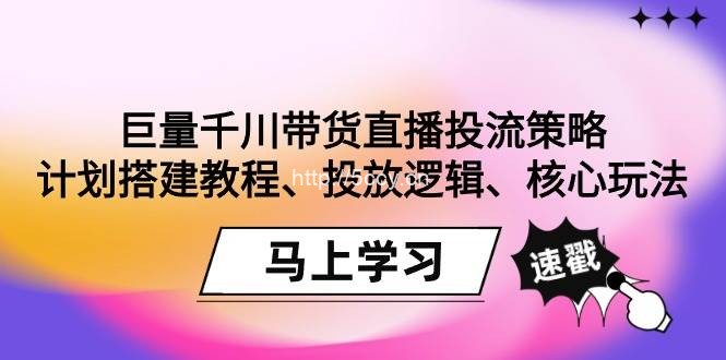 （9148期）巨量千川带货直播投流策略：计划搭建教程、投放逻辑、核心玩法！-我创创业-副业网-网络创业-资源分享-网课资源-学习教程-学知识-自媒体-抖音-视频号-小红书-网络项目,赚钱软件,副业,兼职,学生赚,挂机赚-我创创业-副业网-5ccy.cn