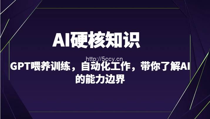 AI硬核知识-GPT喂养训练，自动化工作，带你了解AI的能力边界（10节课）-我创创业-副业网-网络创业-资源分享-网课资源-学习教程-学知识-自媒体-抖音-视频号-小红书-网络项目,赚钱软件,副业,兼职,学生赚,挂机赚-我创创业-副业网-5ccy.cn