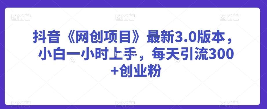 抖音《网创项目》最新3.0版本，小白一小时上手，每天引流300+创业粉【揭秘】-我创创业-副业网-网络创业-资源分享-网课资源-学习教程-学知识-自媒体-抖音-视频号-小红书-网络项目,赚钱软件,副业,兼职,学生赚,挂机赚-我创创业-副业网-5ccy.cn