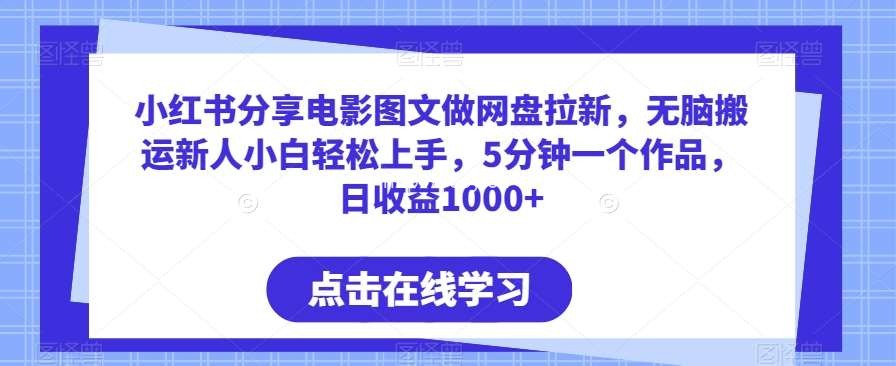 小红书分享电影图文做网盘拉新，无脑搬运新人小白轻松上手，5分钟一个作品，日收益1000+【揭秘】-我创创业-副业网-网络创业-资源分享-网课资源-学习教程-学知识-自媒体-抖音-视频号-小红书-网络项目,赚钱软件,副业,兼职,学生赚,挂机赚-我创创业-副业网-5ccy.cn