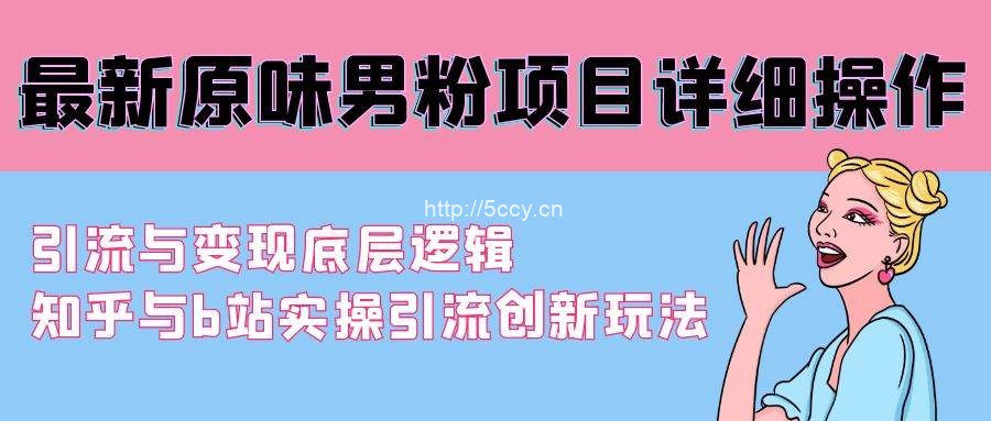 （9158期）最新原味男粉项目详细操作 引流与变现底层逻辑+知乎与b站实操引流创新玩法-我创创业-副业网-网络创业-资源分享-网课资源-学习教程-学知识-自媒体-抖音-视频号-小红书-网络项目,赚钱软件,副业,兼职,学生赚,挂机赚-我创创业-副业网-5ccy.cn