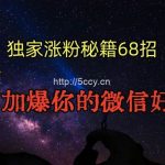 独家引流秘籍68招，深藏多年的压箱底，效果惊人，加爆你的微信好友！-我创创业-副业网-网络创业-资源分享-网课资源-学习教程-学知识-自媒体-抖音-视频号-小红书-网络项目,赚钱软件,副业,兼职,学生赚,挂机赚-我创创业-副业网-5ccy.cn