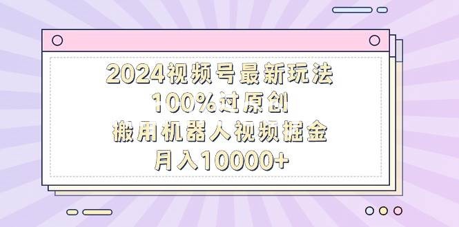 （9151期）2024视频号最新玩法，100%过原创，搬用机器人视频掘金，月入10000+-我创创业-副业网-网络创业-资源分享-网课资源-学习教程-学知识-自媒体-抖音-视频号-小红书-网络项目,赚钱软件,副业,兼职,学生赚,挂机赚-我创创业-副业网-5ccy.cn