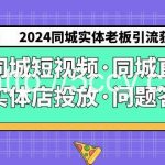 (9122期)2024同城实体老板引流获客实操同城短视频·同城直播·实体店投放·问题答疑-我创创业-副业网-网络创业-资源分享-网课资源-学习教程-学知识-自媒体-抖音-视频号-小红书-网络项目,赚钱软件,副业,兼职,学生赚,挂机赚-我创创业-副业网-5ccy.cn