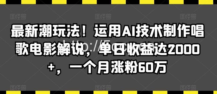 最新潮玩法!运用AI技术制作唱歌电影解说,单日收益达2000+,一个月涨粉60万【揭秘】
