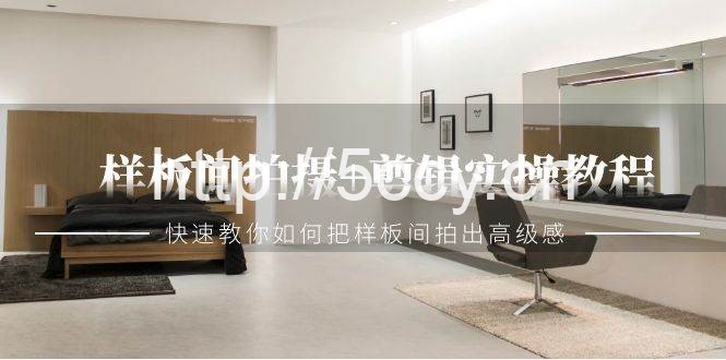 样板间拍摄+剪辑实操教程,快速教你如何把样板间拍出高级感(51节课)