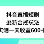 抖音直播短剧最新合规玩法,实测一天变现600+,教程+素材全解析【揭秘】-我创创业-副业网-网络创业-资源分享-网课资源-学习教程-学知识-自媒体-抖音-视频号-小红书-网络项目,赚钱软件,副业,兼职,学生赚,挂机赚-我创创业-副业网-5ccy.cn