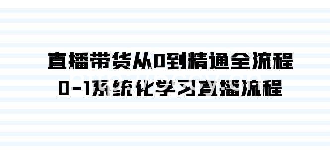 直播带货从0到精通全流程，0-1系统化学习直播流程（35节课）-我创创业-副业网-网络创业-资源分享-网课资源-学习教程-学知识-自媒体-抖音-视频号-小红书-网络项目,赚钱软件,副业,兼职,学生赚,挂机赚-我创创业-副业网-5ccy.cn