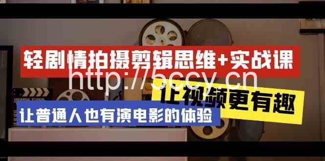 轻剧情+拍摄剪辑思维实战课 让视频更有趣 让普通人也有演电影的体验(23节课)
