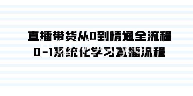 (9105期)直播带货从0到精通全流程,0-1系统化学习直播流程(35节课)