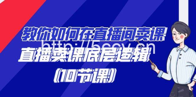 （9103期）教你如何在直播间卖课的语法，直播卖课底层逻辑（10节课）-我创创业-副业网-网络创业-资源分享-网课资源-学习教程-学知识-自媒体-抖音-视频号-小红书-网络项目,赚钱软件,副业,兼职,学生赚,挂机赚-我创创业-副业网-5ccy.cn