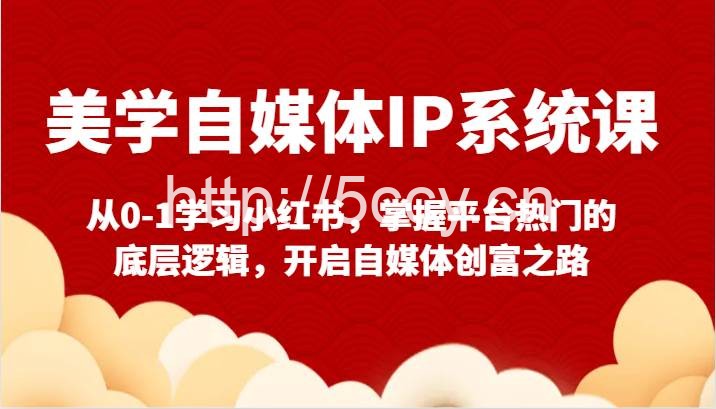 美学自媒体IP系统课-从0-1学习小红书,掌握平台热门的底层逻辑,开启自媒体创富之路