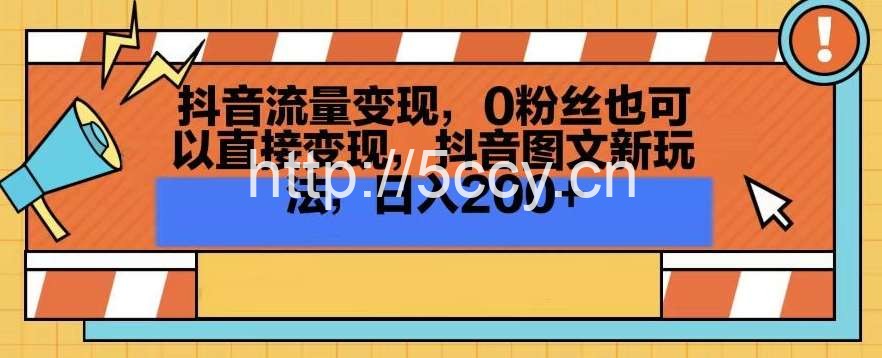 抖音流量变现，0粉丝也可以直接变现，抖音图文新玩法，日入200+【揭秘】-我创创业-副业网-网络创业-资源分享-网课资源-学习教程-学知识-自媒体-抖音-视频号-小红书-网络项目,赚钱软件,副业,兼职,学生赚,挂机赚-我创创业-副业网-5ccy.cn