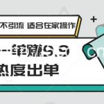 0本一单赚9.9蹭热度出单,不发作品不引流 适合在家操作-我创创业-副业网-网络创业-资源分享-网课资源-学习教程-学知识-自媒体-抖音-视频号-小红书-网络项目,赚钱软件,副业,兼职,学生赚,挂机赚-我创创业-副业网-5ccy.cn