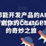 人人都能开发产品的AI编程课,开启你的ChatGPT编程的奇妙之旅-我创创业-副业网-网络创业-资源分享-网课资源-学习教程-学知识-自媒体-抖音-视频号-小红书-网络项目,赚钱软件,副业,兼职,学生赚,挂机赚-我创创业-副业网-5ccy.cn