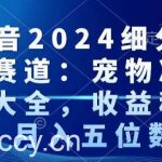 抖音2024细分蓝海赛道:宠物冷知识大全,收益稳定,月入五位数【揭秘】-我创创业-副业网-网络创业-资源分享-网课资源-学习教程-学知识-自媒体-抖音-视频号-小红书-网络项目,赚钱软件,副业,兼职,学生赚,挂机赚-我创创业-副业网-5ccy.cn