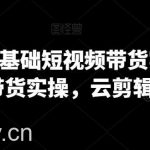 2024零基础短视频带货实操营，图文带货实操，云剪辑云零售-我创创业-副业网-网络创业-资源分享-网课资源-学习教程-学知识-自媒体-抖音-视频号-小红书-网络项目,赚钱软件,副业,兼职,学生赚,挂机赚-我创创业-副业网-5ccy.cn