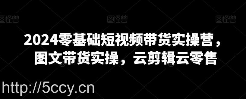 2024零基础短视频带货实操营,图文带货实操,云剪辑云零售
