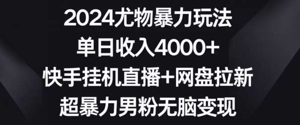 2024尤物暴力玩法,单日收入4000+,快手挂机直播+网盘拉新,超暴力男粉无脑变现【揭秘】