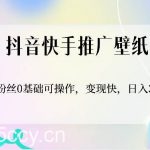 抖音快手推广壁纸，0粉丝0基础可操作，变现快，日入300+-我创创业-副业网-网络创业-资源分享-网课资源-学习教程-学知识-自媒体-抖音-视频号-小红书-网络项目,赚钱软件,副业,兼职,学生赚,挂机赚-我创创业-副业网-5ccy.cn