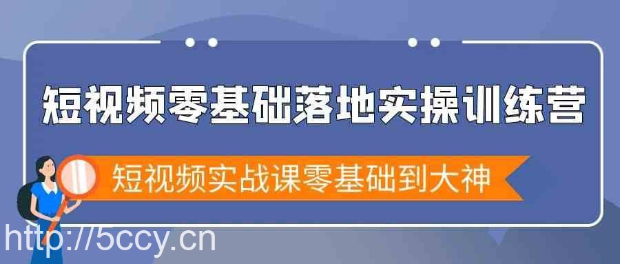 短视频零基础落地实战特训营，短视频实战课零基础到大神-我创创业-副业网-网络创业-资源分享-网课资源-学习教程-学知识-自媒体-抖音-视频号-小红书-网络项目,赚钱软件,副业,兼职,学生赚,挂机赚-我创创业-副业网-5ccy.cn