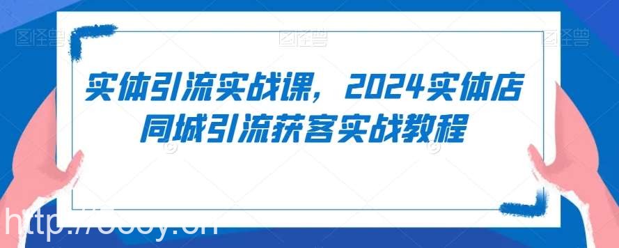 实体引流实战课，2024实体店同城引流获客实战教程-我创创业-副业网-网络创业-资源分享-网课资源-学习教程-学知识-自媒体-抖音-视频号-小红书-网络项目,赚钱软件,副业,兼职,学生赚,挂机赚-我创创业-副业网-5ccy.cn