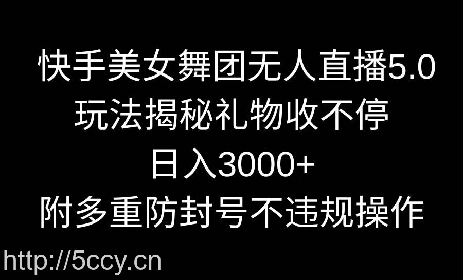 （9062期）快手美女舞团无人直播5.0玩法揭秘，礼物收不停，日入3000+，内附多重防…-我创创业-副业网-网络创业-资源分享-网课资源-学习教程-学知识-自媒体-抖音-视频号-小红书-网络项目,赚钱软件,副业,兼职,学生赚,挂机赚-我创创业-副业网-5ccy.cn