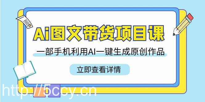 Ai图文带货项目课，一部手机利用AI一键生成原创作品（22节课）-我创创业-副业网-网络创业-资源分享-网课资源-学习教程-学知识-自媒体-抖音-视频号-小红书-网络项目,赚钱软件,副业,兼职,学生赚,挂机赚-我创创业-副业网-5ccy.cn