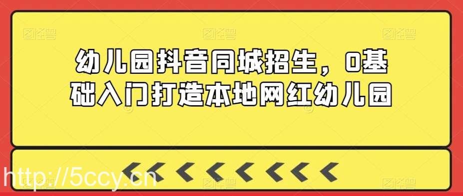 幼儿园抖音同城招生，0基础入门打造本地网红幼儿园-我创创业-副业网-网络创业-资源分享-网课资源-学习教程-学知识-自媒体-抖音-视频号-小红书-网络项目,赚钱软件,副业,兼职,学生赚,挂机赚-我创创业-副业网-5ccy.cn