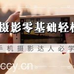 （9078期）手机摄影零基础轻松入门，手机摄影-达人必学，不限手机品牌-无水印课程-我创创业-副业网-网络创业-资源分享-网课资源-学习教程-学知识-自媒体-抖音-视频号-小红书-网络项目,赚钱软件,副业,兼职,学生赚,挂机赚-我创创业-副业网-5ccy.cn
