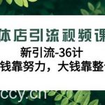 （9048期）实体店引流视频课程，新引流-36计，小钱靠努力，大钱靠整合（48节-无水印）-我创创业-副业网-网络创业-资源分享-网课资源-学习教程-学知识-自媒体-抖音-视频号-小红书-网络项目,赚钱软件,副业,兼职,学生赚,挂机赚-我创创业-副业网-5ccy.cn