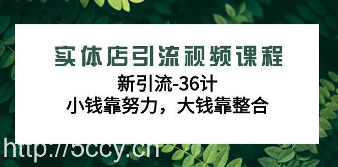 （9048期）实体店引流视频课程，新引流-36计，小钱靠努力，大钱靠整合（48节-无水印）-我创创业-副业网-网络创业-资源分享-网课资源-学习教程-学知识-自媒体-抖音-视频号-小红书-网络项目,赚钱软件,副业,兼职,学生赚,挂机赚-我创创业-副业网-5ccy.cn