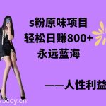 （9072期）s粉原味项目，轻松日赚800+，永远的蓝海项目，无脑操作也能直接出单 人…-我创创业-副业网-网络创业-资源分享-网课资源-学习教程-学知识-自媒体-抖音-视频号-小红书-网络项目,赚钱软件,副业,兼职,学生赚,挂机赚-我创创业-副业网-5ccy.cn