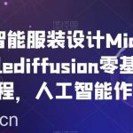 AI人工智能服装设计Midjourney+Stablediffusion零基础进阶教程，人工智能作图-我创创业-副业网-网络创业-资源分享-网课资源-学习教程-学知识-自媒体-抖音-视频号-小红书-网络项目,赚钱软件,副业,兼职,学生赚,挂机赚-我创创业-副业网-5ccy.cn