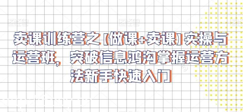卖课训练营之【做课+卖课】实操与运营班，突破信息鸿沟掌握运营方法新手快速入门-我创创业-副业网-网络创业-资源分享-网课资源-学习教程-学知识-自媒体-抖音-视频号-小红书-网络项目,赚钱软件,副业,兼职,学生赚,挂机赚-我创创业-副业网-5ccy.cn