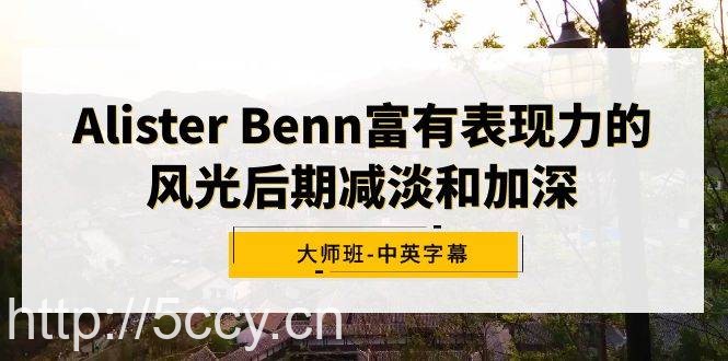 （9035期）Alister Benn富有表现力的风光后期减淡和加深大师班-中英字幕-我创创业-副业网-网络创业-资源分享-网课资源-学习教程-学知识-自媒体-抖音-视频号-小红书-网络项目,赚钱软件,副业,兼职,学生赚,挂机赚-我创创业-副业网-5ccy.cn