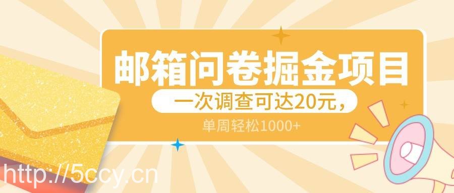 邮箱问卷掘金项目，一次调查可达20元，可矩阵放大，一周轻松1000+-我创创业-副业网-网络创业-资源分享-网课资源-学习教程-学知识-自媒体-抖音-视频号-小红书-网络项目,赚钱软件,副业,兼职,学生赚,挂机赚-我创创业-副业网-5ccy.cn