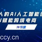 （9026期）跨境人的AI人工智能课，AI赋能跨境电商（14节课）-我创创业-副业网-网络创业-资源分享-网课资源-学习教程-学知识-自媒体-抖音-视频号-小红书-网络项目,赚钱软件,副业,兼职,学生赚,挂机赚-我创创业-副业网-5ccy.cn