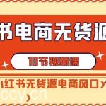 (9015期)小红书电商-无货源打卡,抢先占领小红书无货源电商风口(10节课)-我创创业-副业网-网络创业-资源分享-网课资源-学习教程-学知识-自媒体-抖音-视频号-小红书-网络项目,赚钱软件,副业,兼职,学生赚,挂机赚-我创创业-副业网-5ccy.cn