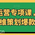内容运营专项课,用流量思维策划爆款内容-我创创业-副业网-网络创业-资源分享-网课资源-学习教程-学知识-自媒体-抖音-视频号-小红书-网络项目,赚钱软件,副业,兼职,学生赚,挂机赚-我创创业-副业网-5ccy.cn