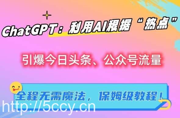 ChatGPT：利用AI根据“热点”引爆今日头条、公众号流量，无需魔法，保姆级教程【揭秘】-我创创业-副业网-网络创业-资源分享-网课资源-学习教程-学知识-自媒体-抖音-视频号-小红书-网络项目,赚钱软件,副业,兼职,学生赚,挂机赚-我创创业-副业网-5ccy.cn