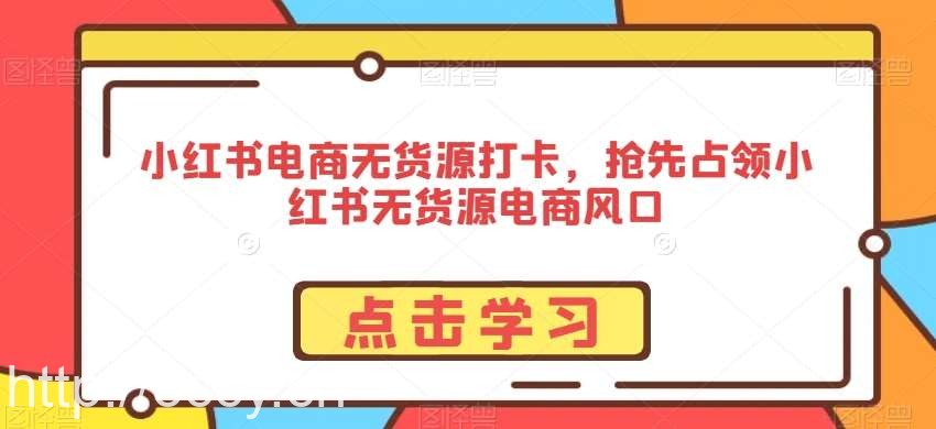 小红书电商无货源打卡,抢先占领小红书无货源电商风口