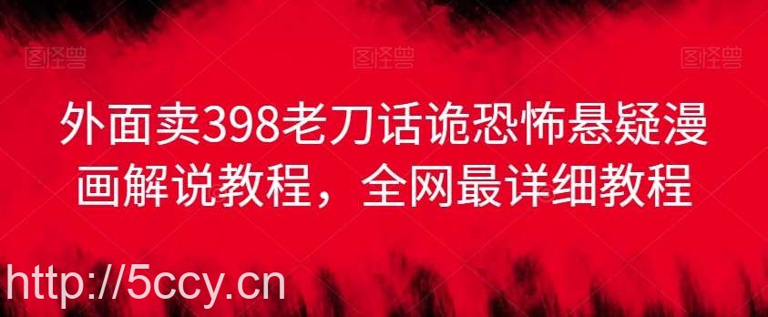 外面卖398老刀话诡恐怖悬疑漫画解说项目,全网最详细教程